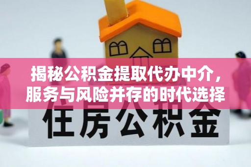 平和揭秘公积金提取代办中介，服务与风险并存的时代选择