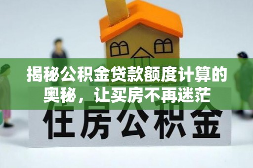平和揭秘公积金贷款额度计算的奥秘，让买房不再迷茫