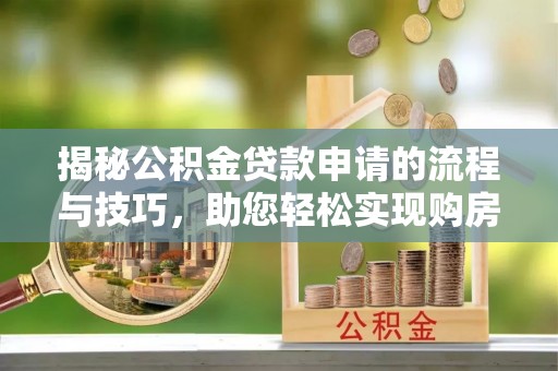 平和揭秘公积金贷款申请的流程与技巧，助您轻松实现购房梦