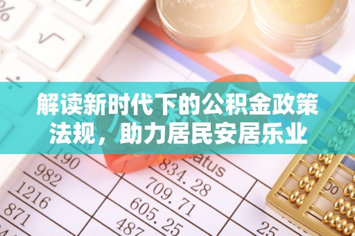 平和解读新时代下的公积金政策法规，助力居民安居乐业