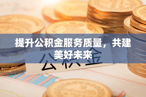 平和提升公积金服务质量，共建美好未来