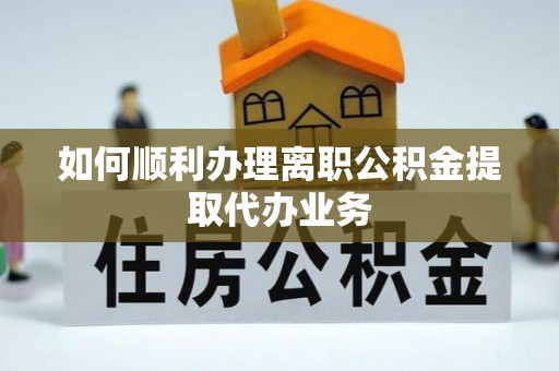 平和如何顺利办理离职公积金提取代办业务