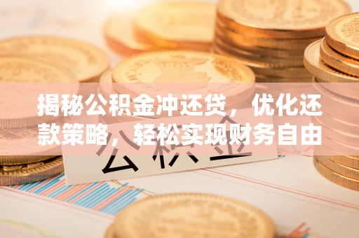 平和揭秘公积金冲还贷，优化还款策略，轻松实现财务自由