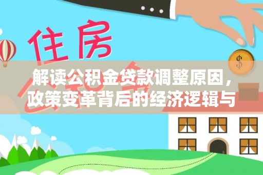 平和解读公积金贷款调整原因，政策变革背后的经济逻辑与民生影响